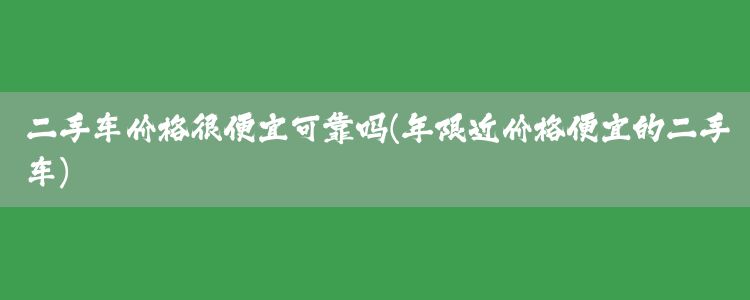 二手车价格很便宜可靠吗(年限近价格便宜的二手车)