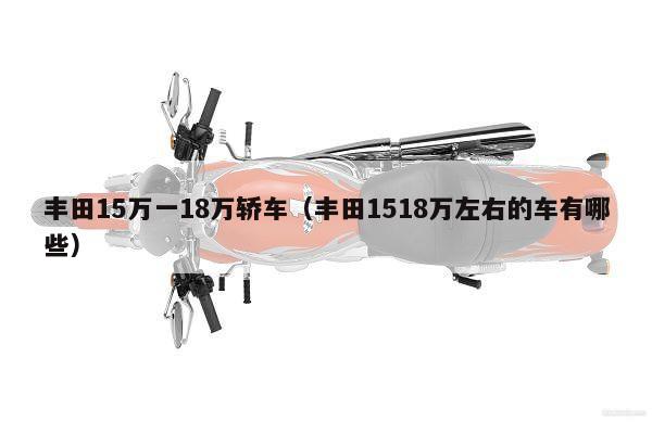 丰田15万一18万轿车（丰田1518万左右的车有哪些）