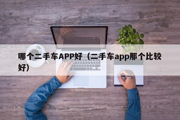 哪个二手车APP好（二手车app那个比较好）(图1)