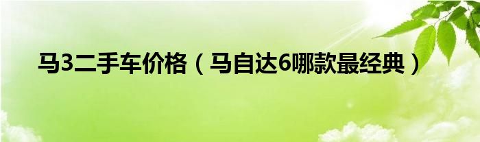 马自达六二手车多少钱_拆车进口二手功放哪里有介钱_二手美国车首选什么车