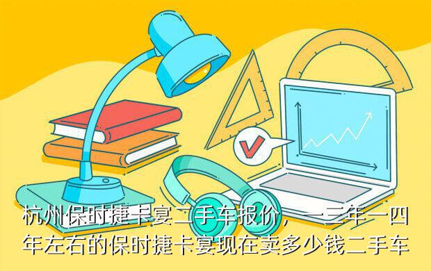 杭州保时捷卡宴二手车报价，一三年一四年左右的保时捷卡宴现在卖多少钱二手车