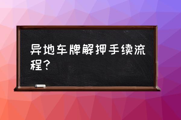 怎么查询机动车解除抵押流程 异地车牌解押手续流程？