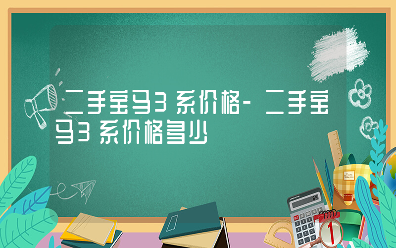 二手宝马3系价格-二手宝马3系价格多少