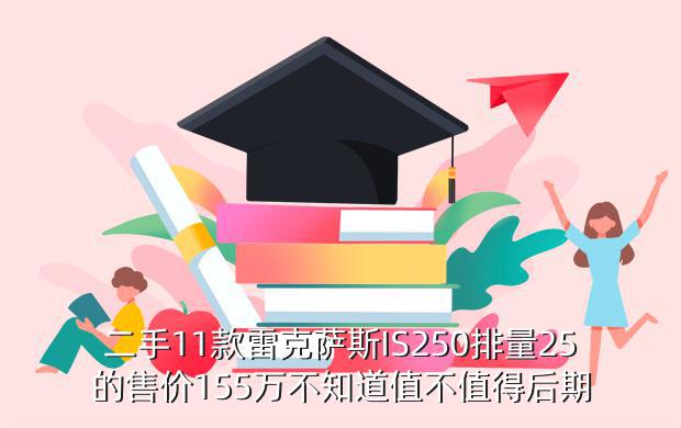 二手11款雷克萨斯IS250排量25的售价155万不知道值不值得后期