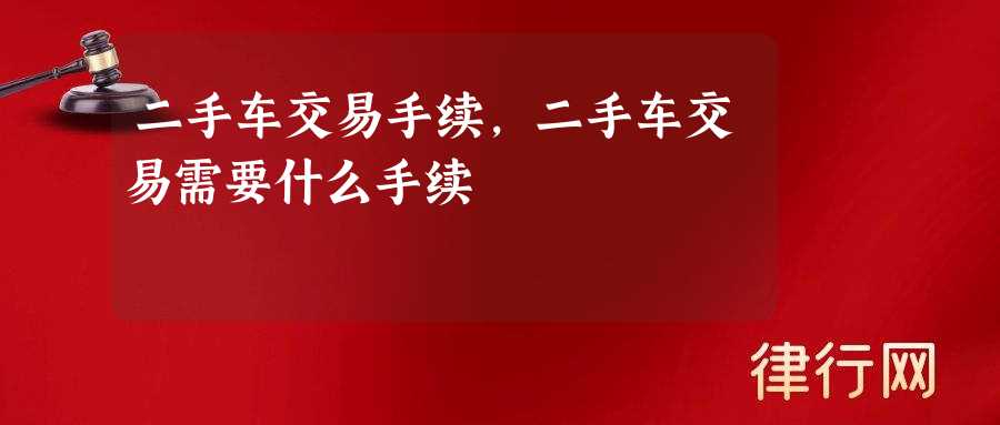 二手车交易手续,二手车交易需要什么手续