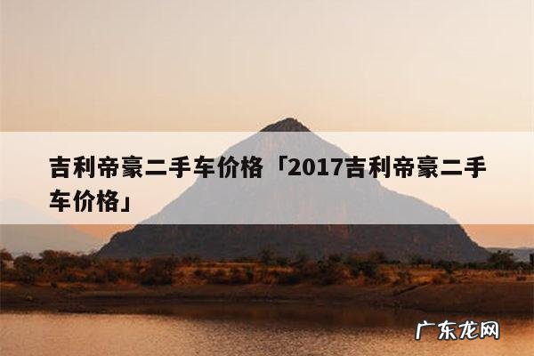 吉利帝豪二手车价格「2017吉利帝豪二手车价格」