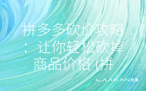 拼多多砍价攻略：让你轻松砍掉商品价格 (拼多多砍价攻略有哪些怎么去砍价呢)