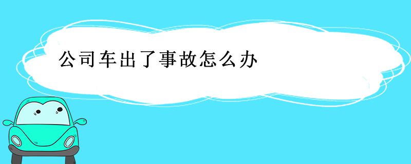 公司车出了事故怎么办 责任谁承担？