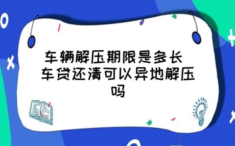 车辆解压期限是多长 车贷还清可以异地解压吗