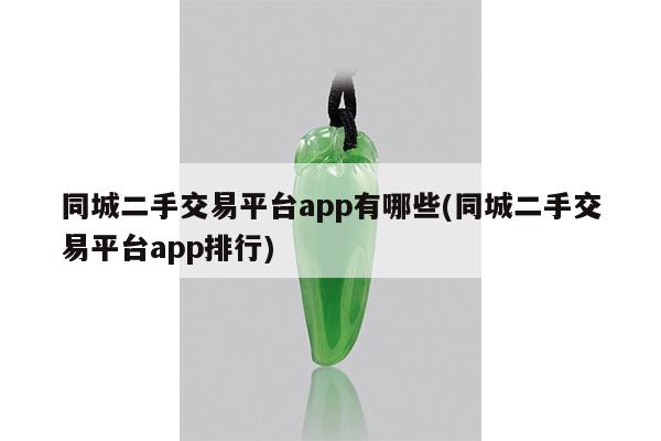 同城二手交易平台app有哪些(同城二手交易平台app排行)