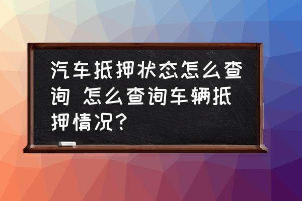 怎么查自己的车抵押信息_查抵押车状态app_抵押查车信息要多久